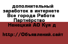  дополнительный заработок в интернете - Все города Работа » Партнёрство   . Ненецкий АО,Куя д.